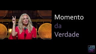 Momento
da
Verdade
 