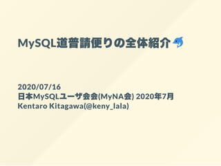  
 
MySQL道普請便りの全体紹介
 
 
2020/07/16 
日本MySQLユーザ会会(MyNA会) 2020年7月 
Kentaro Kitagawa(@keny_lala)
 