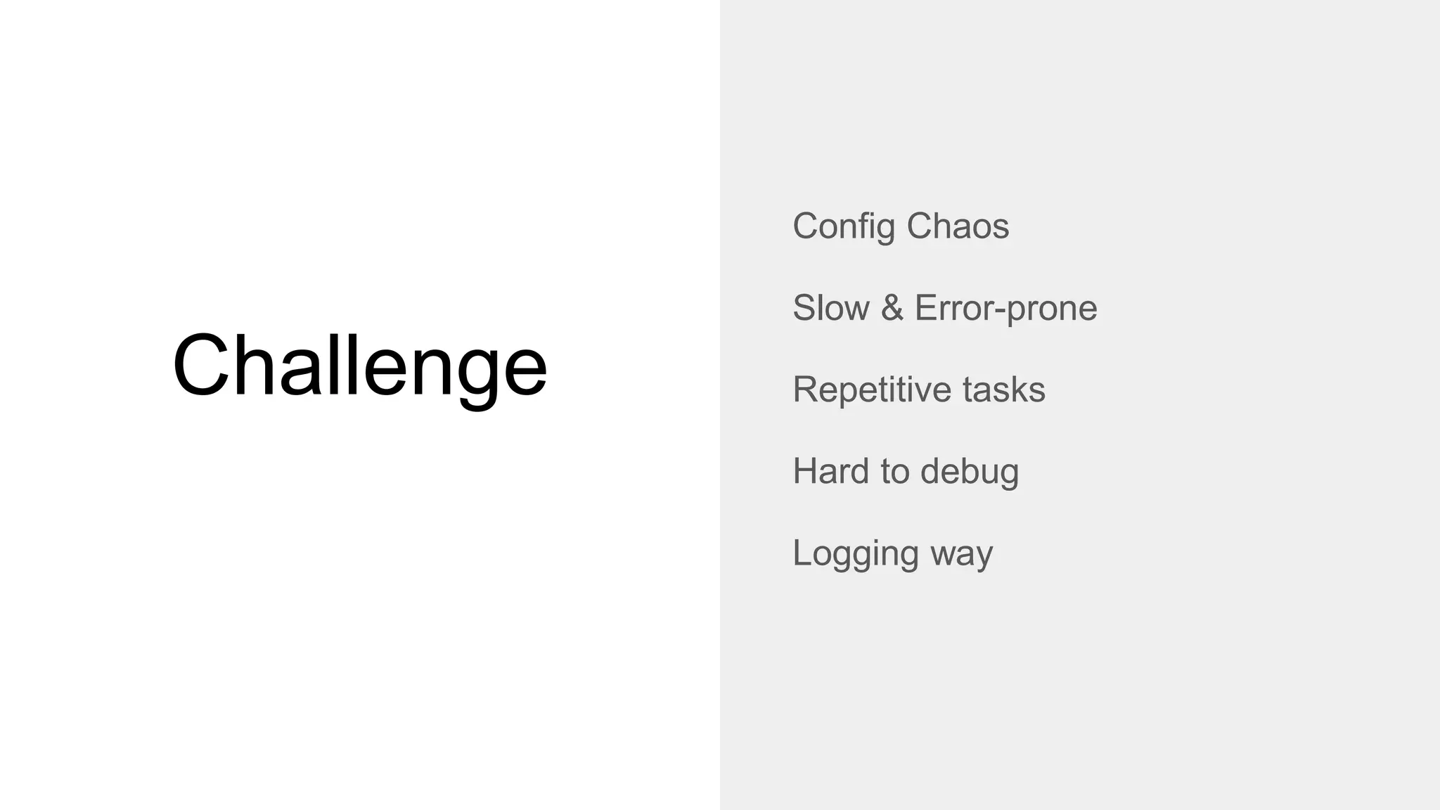 Challenge
Config Chaos
Slow & Error-prone
Repetitive tasks
Hard to debug
Logging way
 