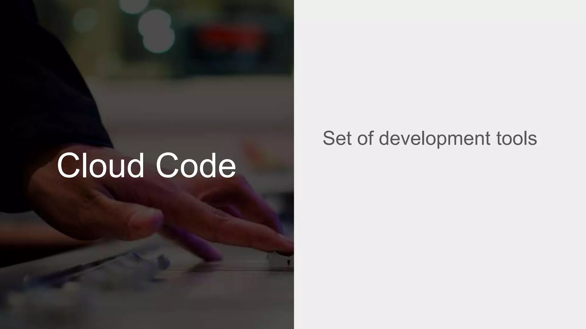 Cloud Code
Set of development tools
 