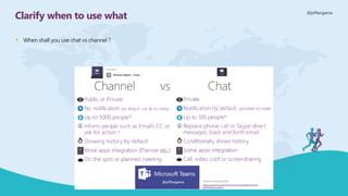 @jeffangama
Clarify when to use what
▪ When shall you use chat vs channel ?
 