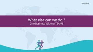 @jeffangama
What else can we do ?
Give Business Value to TEAMS
 