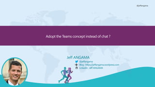 @jeffangama
Adopt the Teams concept instead of chat ?
Jeff ANGAMA
@jeffangama
Blog : https://jeffangama.wordpress.com
Linkedin : Jeff ANGAMA
 