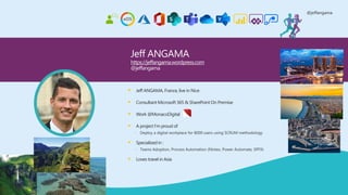 @jeffangama
▪ Jeff ANGAMA, France, live in Nice
▪ Consultant Microsoft 365 & SharePoint On Premise
▪ Work @MonacoDigital
▪ A project I’m proud of
 Deploy a digital workplace for 8000 users using SCRUM methodology
▪ Specialized in :
 Teams Adoption, Process Automation (Nintex, Power Automate, SPFX)
▪ Loves travel in Asia
Jeff ANGAMA
https://jeffangama.wordpress.com
@jeffangama
 