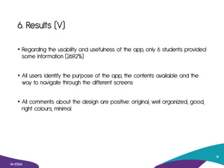 6. Results (V)
• Regarding the usability and usefulness of the app, only 6 students provided
some information (26.92%)
• A...