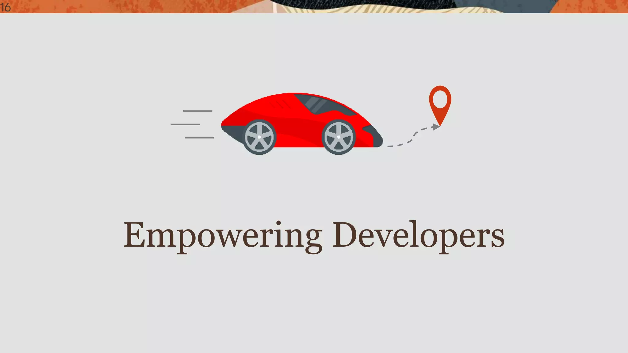 16
Empowering Developers
 