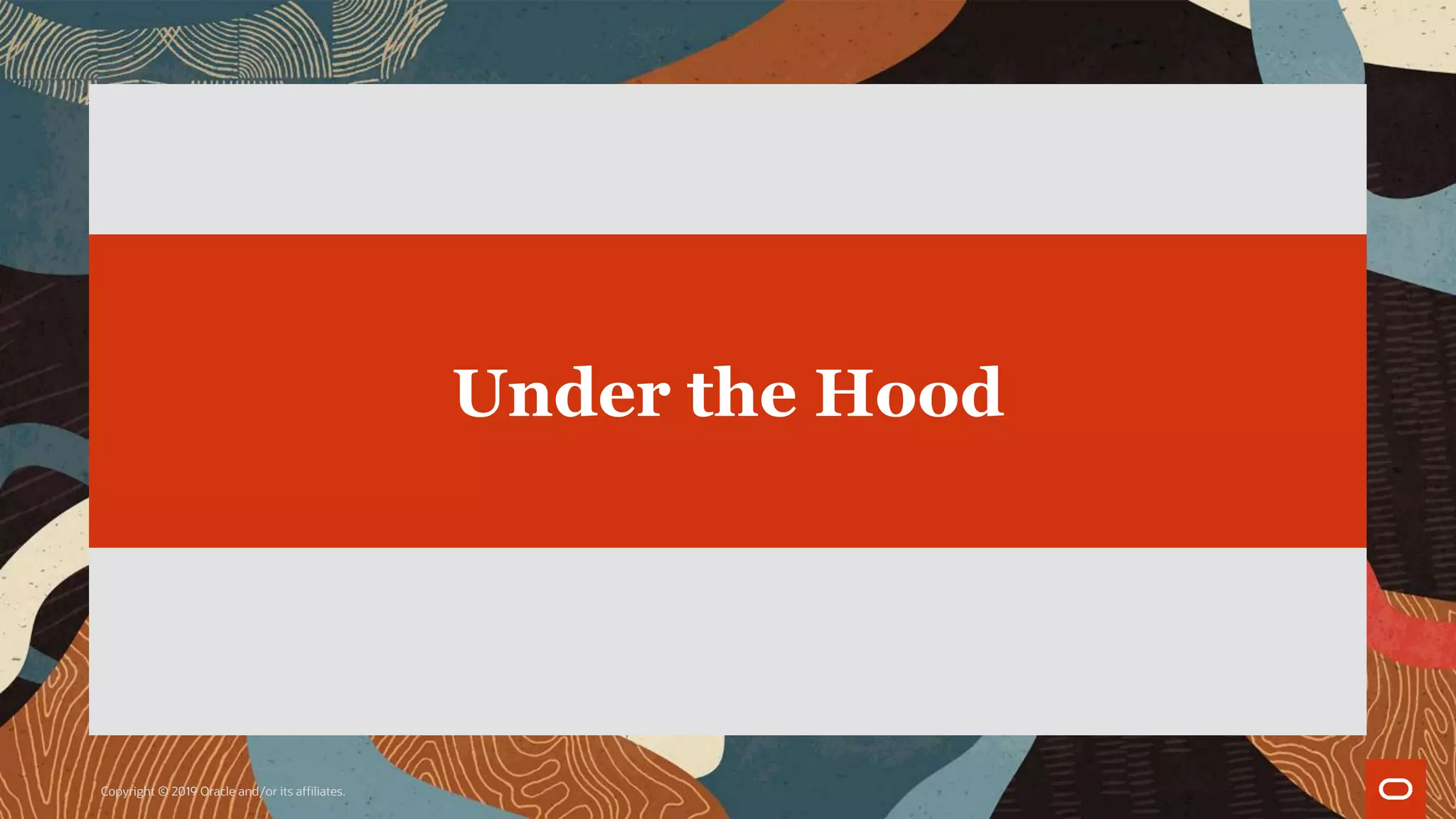 Copyright © 2019 Oracle and/or its affiliates.
Under the Hood
 