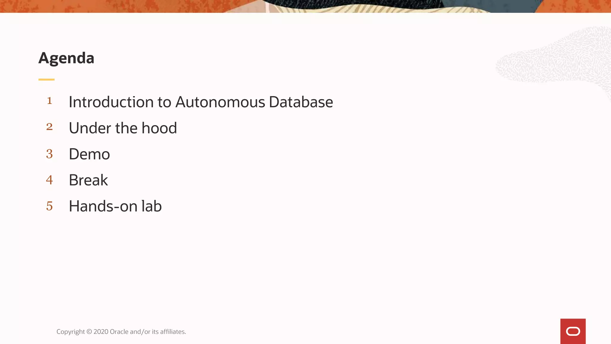 Copyright © 2020 Oracle and/or its affiliates.
5
4
3
2
1
Hands-on lab
Break
Demo
Under the hood
Introduction to Autonomous Database
Agenda
 