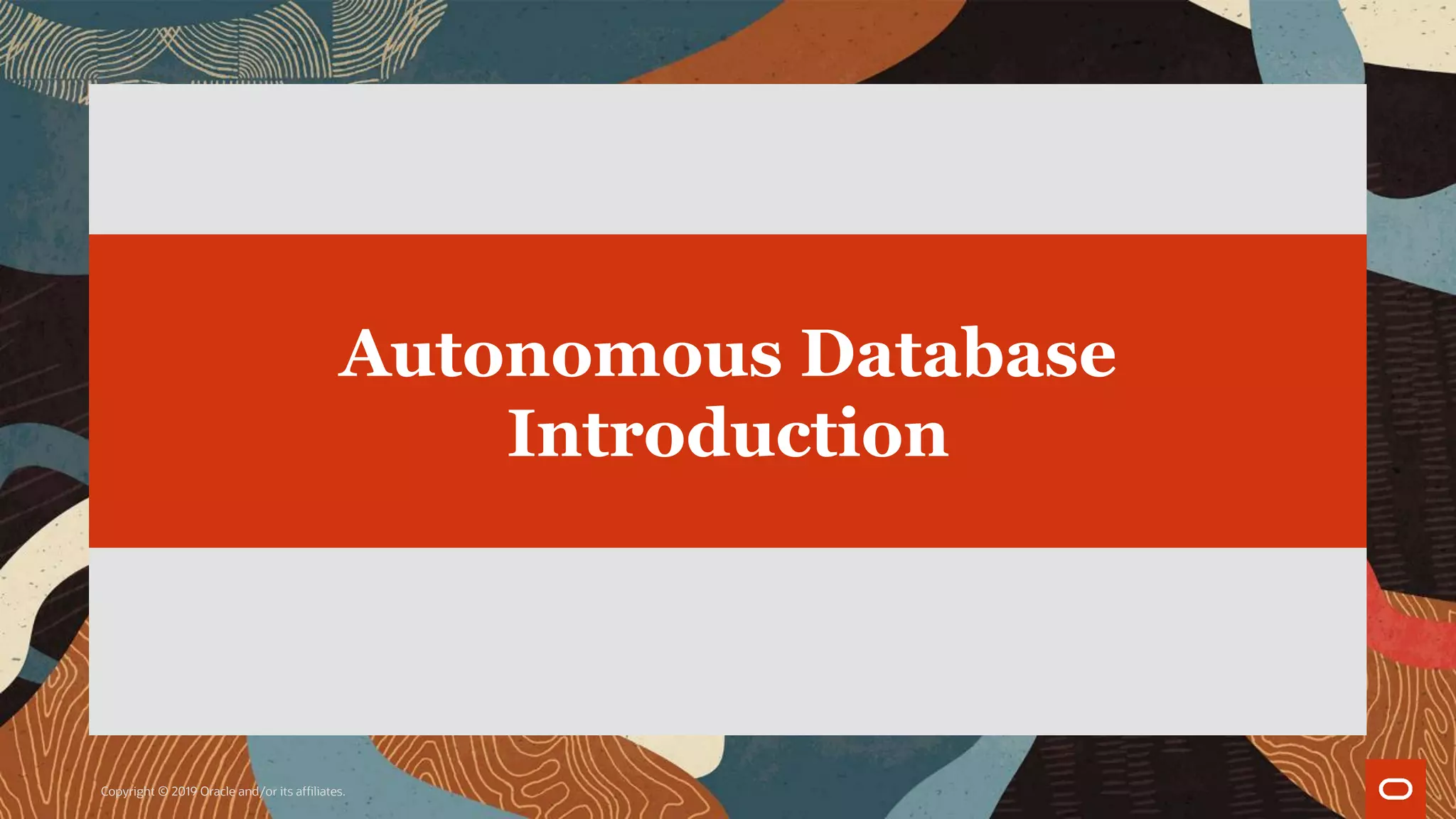 Copyright © 2019 Oracle and/or its affiliates.
Autonomous Database
Introduction
 