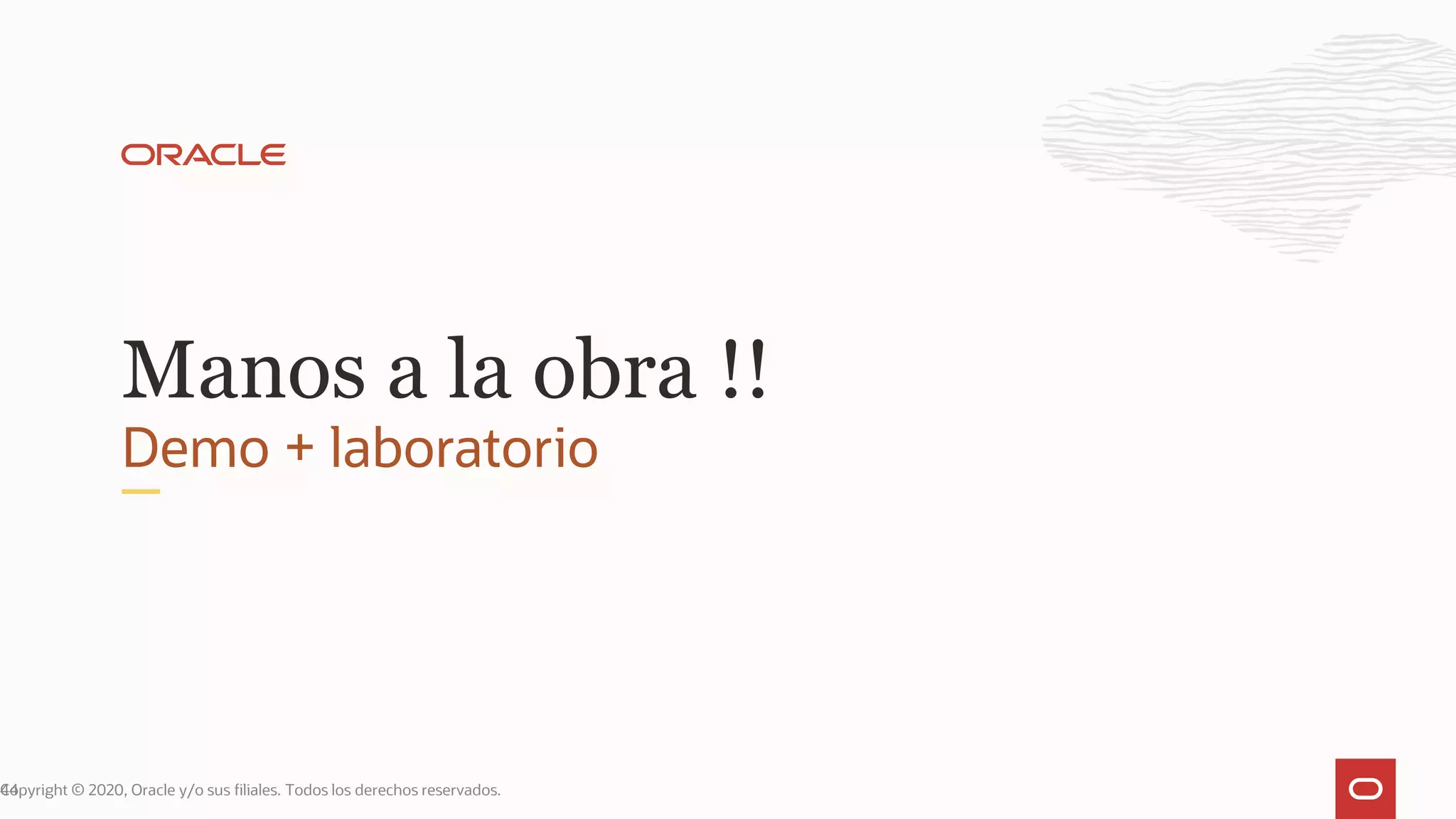 Demo + laboratorio
Manos a la obra !!
Copyright © 2020, Oracle y/o sus filiales. Todos los derechos reservados.44
 