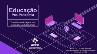 Educação
Pós-Pandemia
Transformação digital nas
instituições educacionais
Prof. Dr. Luciano Sathler
Associação Brasileira de Educação a Distância
31 de maio de 2020
 