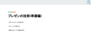 プレゼンの技術(準備編)
・スタートとゴールを決める
・ストーリーを考える
・資料とスピーチ内容を作る
 