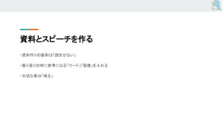 資料とスピーチを作る
・資料作りの鉄則は「読ませない」
・振り返りの時に参考になる「ワード」「画像」を入れる
・大切な事は「喋る」
 