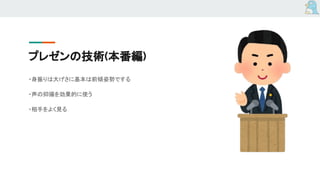 プレゼンの技術(本番編)
・身振りは大げさに基本は前傾姿勢でする
・声の抑揚を効果的に使う
・相手をよく見る
 
