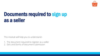 Documents required to sign up
as a seller
This module will help you to understand:-
1. The document required to register as a seller
2. Do’s and Don’ts of document submission
 