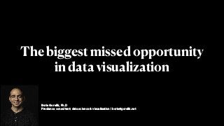 Boris Gorelik, Ph.D
Freelance consultant: data science & visualization | boris@gorelik.net
The biggest missed opportunity
in data visualization
 