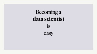 Becoming a
data scientist
is
easy
 