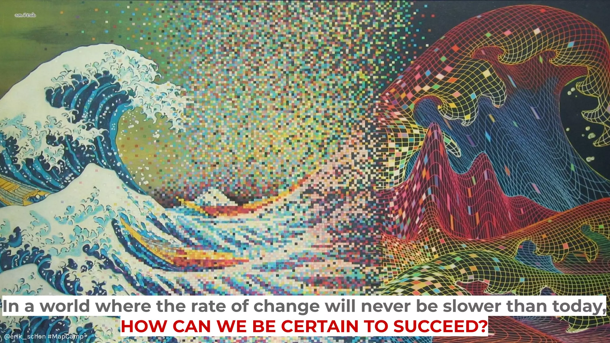 In a world where the rate of change will never be slower than today,
HOW CAN WE BE CERTAIN TO SUCCEED?@erik_schon #MapCamp
 