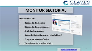 MONITOR SECTORIAL
Herramienta de:
• Búsqueda de clientes
• Búsqueda de proveedores
• Análisis de mercado
• Bases de Datos (Empresas e Individuos)
• Programación económica
• Y muchos más por descubrir…
www.claves.com.ar
15
 