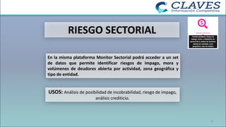 RIESGO SECTORIAL
En la misma plataforma Monitor Sectorial podrá acceder a un set
de datos que permite identificar riesgos de impago, mora y
volúmenes de deudores abierta por actividad, zona geográfica y
tipo de entidad.
USOS: Análisis de posibilidad de incobrabilidad, riesgo de impago,
análisis crediticio.
32
 