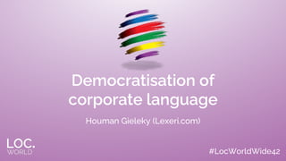 #LocWorldWide42
Democratisation of
corporate language
Houman Gieleky (Lexeri.com)
 