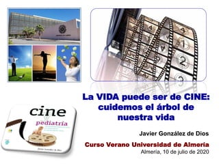 La VIDA puede ser de CINE:
cuidemos el árbol de
nuestra vida
Javier González de Dios
Curso Verano Universidad de Almería
Almería, 10 de julio de 2020
 