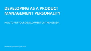 Petra Wille | @loomista
DEVELOPING AS A PRODUCT
MANAGEMENT PERSONALITY
HOWTOPUTYOURDEVELOPMENTONTHEAGENDA
Petra Wille | @loomista | July 2020
 
