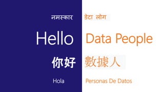 Hello Data People
Hola Personas De Datos
डेटा लोग
你好 數據人
नमस्कार
 