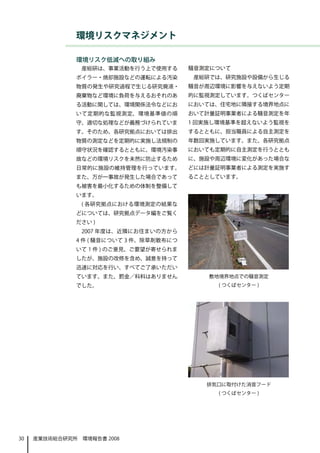 環境リスクマネジメント

              環境リスク低減への取り組み
                産総研は、事業活動を行う上で使用する       騒音測定について
              ボイラー・焼却施設などの運転による汚染         産総研では、研究施設や設備から生じる
              物質の発生や研究過程で生じる研究廃液・        騒音が周辺環境に影響を与えないよう定期
              廃棄物など環境に負荷を与えるおそれのあ        的に監視測定しています。つくばセンター
              る活動に関しては、環境関係法令などにお        においては、住宅地に隣接する境界地点に
              いて定期的な監視測定、環境基準値の順         おいて計量証明事業者による騒音測定を年
              守、適切な処理などが義務づけられていま        1 回実施し環境基準を超えないよう監視を
              す。そのため、各研究拠点においては排出        するとともに、担当職員による自主測定を
              物質の測定などを定期的に実施し法規制の        年数回実施しています。また、各研究拠点
              順守状況を確認するとともに、環境汚染事        においても定期的に自主測定を行うととも
              故などの環境リスクを未然に防止するため        に、施設や周辺環境に変化があった場合な
              日常的に施設の維持管理を行っています。        どには計量証明事業者による測定を実施す
              また、万が一事故が発生した場合であって        ることとしています。
              も被害を最小化するための体制を整備して
              います。
                ( 各研究拠点における環境測定の結果な
              どについては、研究拠点データ編をご覧く
              ださい )
                2007 年度は、近隣にお住まいの方から
              4 件 ( 騒音について 3 件、除草剤散布につ
              いて 1 件 ) のご意見、ご要望が寄せられま
              したが、施設の改修を含め、誠意を持って
              迅速に対応を行い、すべてご了承いただい
              ています。また、罰金／科料はありません            敷地境界地点での騒音測定
              でした。                             ( つくばセンター )




                                            排気口に取付けた消音フード
                                               ( つくばセンター )




30   産業技術総合研究所　環境報告書 2008
 