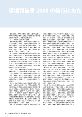 環境報告書 2008 の発行にあたっ



     産業技術総合研究所の環境に対応する基本的方策は、        に研究と関連するかについてはそれぞれ異なる。したがっ
    研究成果の内容に関する方策と、研究業務遂行に関する        て一律に研究方針を定めるというような方法をとること
    方策とに分けられる。両者は独立ではない。             はできない。産総研でとった方法は、各研究者が自ら指
     (1)   研究成果の内容に関する方策             標を案出して適用するというものである。たとえば、持
     産総研は研究所であり、研究成果を社会に提供してい        続性のための重要な項目である二酸化炭素排出について、
    る。研究成果は、いわゆる科学技術の基礎研究成果を論        排出量削減への寄与を定量的に指標として表現する方法
    文および特許として広く社会に発表するだけでなく、研        を定める。研究の相が知識獲得的研究であるとすれば、得
    究成果を利用する起業を支援したり、産業と連携して共        られた知識による可能な技術を、シナリオを描きつつ想
    同研究を行うこともある。これらを通じ、我が国産業の        定し、それにもとづいて指標を定める。シナリオは複数
    進展に寄与することを目標としている。               存在するし不確実性を持つから、指標は多様な可能性を
     今、社会のあらゆる分野で持続性向上の努力が必要で        確率的に表現したものとなる。一方構成的研究になると、
    あることが明らかとなった。その中で産業活動の影響は        その成果として得られる技術は現実的なものとして想定
    極めて大きいものであり、したがって産業の進展が地球        が可能になるから、かなり確度の高いものとなる。製品
    環境の持続に貢献するものであることは重要な条件であ        化研究及び産業との共同などでは、目標としての技術は
    り、その実現は現在の人類に課せられた大きな課題であ        具体的なもので、指標というより排出量を定量的に求め
    る。一方、我が国の産業技術が世界を先導していること        ることになる。指標導出や量的評価は、二酸化炭素排出
    を考えると、我が国産業は世界の持続性に大きな影響を        量のみならず持続性に関する重要項目について行われる。
    与えると考えなければならない。                   創造的な、新しい研究であればある程、それによって
     このことから、産業の進展の方向に影響を与える研究        生み出されるであろう技術、およびそれに依拠する産業
    成果を提供し、またその成果に基づく支援等を行うもの        の姿を想定することは難しい。しかし研究者は、指標を
    として、産総研はどのような研究内容を生み出すかにつ        自ら案出することによって、研究成果の持続性から見た
    いて大きな責務を負っていることになる。このことに基        質を常に意識しつつ、それに基づく研究課題の選定を行
    づいて、多様な分野にわたる研究課題を擁する研究所で        い、また研究方法の改善を持続的に行うことにより、結
    ある産総研は、分野を超えて一つの共通の目標を立てた        果として産総研のすべての研究が、我が国産業、したがっ
    のである。                            て結果的には世界の産業が持続性を向上させてゆくこと
     すでに、独立行政法人として多様な分野の研究者を統        に寄与することとなる。
    合したうえで出発した 2001 年に、「研究内容を問わずす     上に述べたように、持続性を向上させるための研究方
    べての研究は、持続性に向けて産業全体が重心移動する        針は研究分野によってさまざまである。生命科学では、
    ことに寄与する」という共通の目標を掲げたのであった。       それが医療を目指すものであれば健康の向上を通じて持
    すなわち研究者は、生命科学、ナノ科学、材料・製造学、       続性を考えるのであり、ナノ科学であれば新しい機能で
    エネルギー学、情報科学、地球科学、環境科学、安全科学、      それを達成しようとする。情報科学では、価値の物質性
    地質学、計量学などの多様な科学分野において、それぞ        からの離脱が考慮される。このように、その研究におけ
    れ知識獲得的な基礎的研究 ( 第一種基礎研究 )、構成的な    る視点は全く違うが、環境や安全を向上するという点で、
    基礎研究 ( 第二種基礎研究 )、製品化研究などの異なる研    すべての研究は共通なのである。
    究の相 ( 局面 ) に従事するが、そのいずれにおいても持続    このように、研究を通じて持続性に寄与する効果は非
    性向上を課題にするということである。               常に大きいのであるが、研究成果が実際に産業に使われた
     これらの、分野や相のそれぞれで、持続性がどのよう        結果としてもたらされた環境への効果を知ることは、研




2   産業技術総合研究所　環境報告書 2008
 