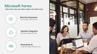 Collect better data, gain better insights, drive better action
Best User Experience
for end users and admins
Seamless Integration
with your apps and data
Powered by AI
to do the heavy lifting for you
Microsoft Forms
 