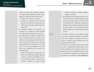 114
Cuaderno del estudiante
Primaria 1, 2 y 3
Procesamiento Socioemocional
Cuaderno del docente
Secundaria
Procesamiento socioemocional
Sesión
divide en pasos que permiten alcanzar-
la. Luego, pondrá ejemplos a partir de las
ideas que hayan aportado los alumnos.
•	 Poder volar sin alas es un deseo.
•	 Construir un dispositivo para volar po-
dría ser una meta que comience por es-
tudiar alguna disciplina relacionada con
ingeniería.
2.	El docente mostrará a los alumnos un
ejemplo de un tablero de metas (puedes
encontrar algunos ejemplos en internet).
3.	Les pedirá que, de manera individual, ela-
boren uno para plasmar sus metas a me-
diano (un año) y largo plazo (antes de cum-
plir 30 años). Podrán poner una o varias de
las actividades que mencionaron en la lista
de las 27 cosas que desearían vivir antes
de los 30, y deberán incluir al menos una
actividad física.
•	 Usarán el cartoncillo o la pasta de cua-
derno como base para pegar, dibujar o
escribir sus metas. Éstas deben ser cla-
ras. El docente invitará a los alumnos a
decorar su tablero a su gusto usando
diversos materiales. También deberán
agregar su nombre.
4.	 Se organizará una exposición grupal. El do-
cente concluirá la actividad explicando que
el primer paso para lograr una meta es de-
finirla claramente, imaginarla o visualizarla.
También hará hincapié en que hacer table-
ros como éstos es una actividad útil para
definir propósitos en diferentes ámbitos de
la vida.
Cierre El docente coordinará una reflexión grupal
en torno a la siguiente pregunta: ¿qué pode-
mos hacer cuándo se interponen entre no-
sotros y nuestras metas obstáculos que no
dependen de nosotros?
Se hará la suma o la resta de puntos de acuer-
do con el cumplimiento de las reglas. El do-
cente permitirá que los alumnos vayan a la-
varse las manos o a desinfectárselas con gel.
Les recordará la importancia de hacerlo con
frecuencia y de mantener la sana distancia.
Rally / Tablero de metas 5
 