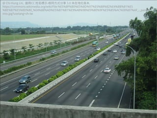 2020/08/01 29
@ Chi-Hung Lin, 創用CC 姓名標示-相同方式分享 3.0 未在地化版本,
https://commons.wikimedia.org/wiki/File:%E5%8F%B0%E5%8D%97%E5%B8%82%E4%BB%81%E5
%BE%B7%E5%8D%80_%E4%B8%AD%E5%B1%B1%E9%AB%98%E9%80%9F%E5%85%AC%E8%B7%AF_-_panora
mio.jpg?uselang=zh-tw
 