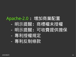 2020/08/01 52
Apache-2.0 ：增加商業配置
- 明示提醒：商標權未授權
- 明示提醒：可收費提供擔保
- 專利授權規定
- 專利反制條款
 