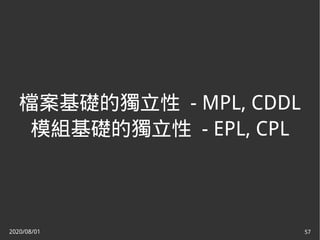 2020/08/01 57
檔案基礎的獨立性 - MPL, CDDL
模組基礎的獨立性 - EPL, CPL
 