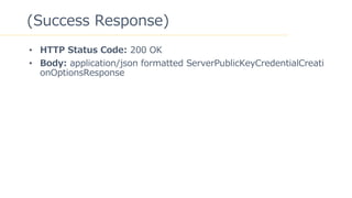 13
(Success Response)
? HTTP Status Code: 200 OK
? Body: application/json formatted ServerPublicKeyCredentialCreati
onOptionsResponse
 