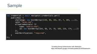37
Sample
* Enabling Strong Authentication with WebAuthn
https://developers.google.com/web/updates/2018/05/webauthn
 