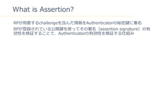 40
What is Assertion?
RP?⤹challenge򺬤AuthenticatorI
RPhƤ빫_IʹäƤassertion signature
Ԥ^뤳ȤǡAuthenticatorЄԤ^˽M
 