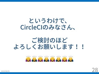 というわけで、
CircleCIのみなさん、
ご検討のほど
よろしくお願いします！！
🙇🙇🙇🙇🙇🙇🙇🙇
2020/08/05 28
 