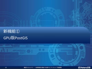 新機能①
GPU版PostGIS
爆速Webinar#01 － 地理情報を爆速で処理する PG-Strom の新機能12
 
