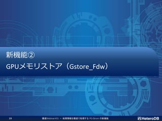 新機能②
GPUメモリストア（Gstore_Fdw）
爆速Webinar#01 － 地理情報を爆速で処理する PG-Strom の新機能19
 
