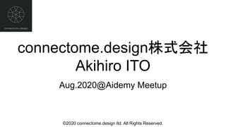 ©2020 connectome.design ltd. All Rights Reserved.
connectome.design株式会社
Akihiro ITO
Aug.2020@Aidemy Meetup
 