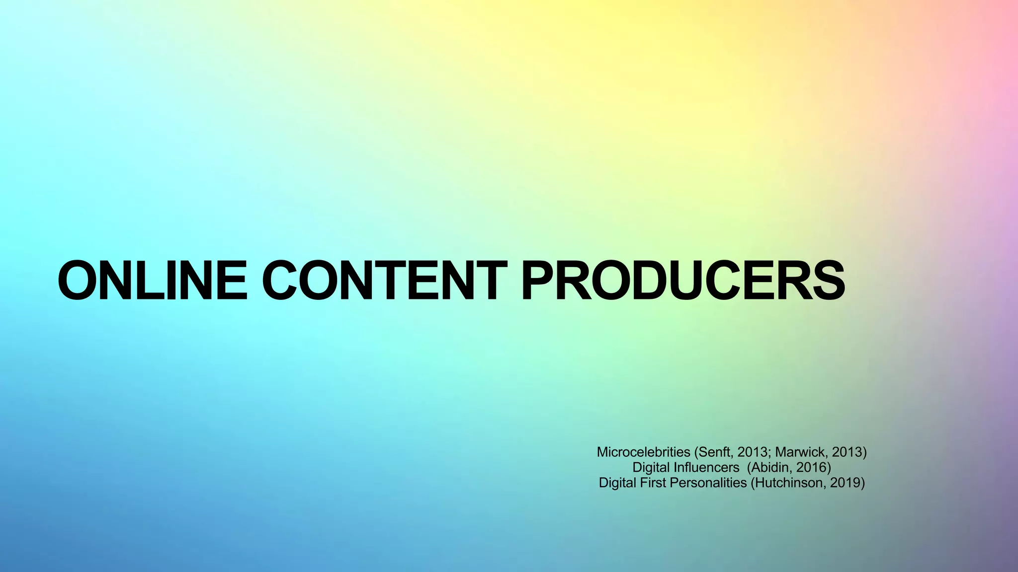 ONLINE CONTENT PRODUCERS
Microcelebrities (Senft, 2013; Marwick, 2013)
Digital Influencers (Abidin, 2016)
Digital First Personalities (Hutchinson, 2019)
 