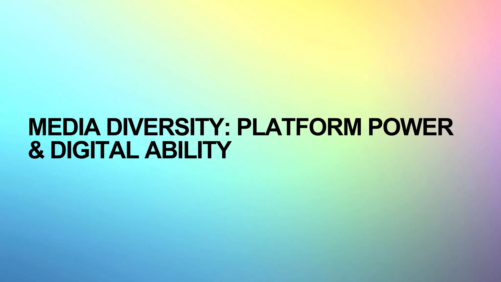 MEDIA DIVERSITY: PLATFORM POWER
& DIGITAL ABILITY
 