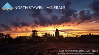 CORPORATE PRESENTATION | 2020 |
NORTH STAWELL MINERALS
Not for release to United States wired services or distribution in the United States
 