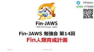 #finjaws
#75680
Fin-JAWS 勉強会 第14回
Fin人類育成計画
© 2020 Fin-JAWS 12020/8/14
 