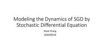 Modeling	the	Dynamics	of	SGD by
Stochastic Differential Equation
Mark	Chang
2020/09/18
 