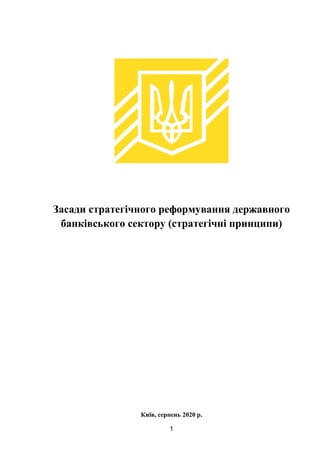 1
Засади стратегічного реформування державного
банківського сектору (стратегічні принципи)
Київ, серпень 2020 р.
 