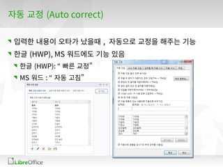 자동 교정 (Auto correct)
입력한 내용이 오타가 났을때 , 자동으로 교정을 해주는 기능
한글 (HWP), MS 워드에도 기능 있음
한글 (HWP): “ 빠른 교정”
MS 워드 : “ 자동 고침”
 
