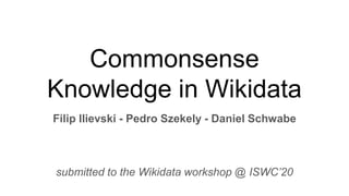 Commonsense
Knowledge in Wikidata
Filip Ilievski - Pedro Szekely - Daniel Schwabe
submitted to the Wikidata workshop @ ISWC’20
 